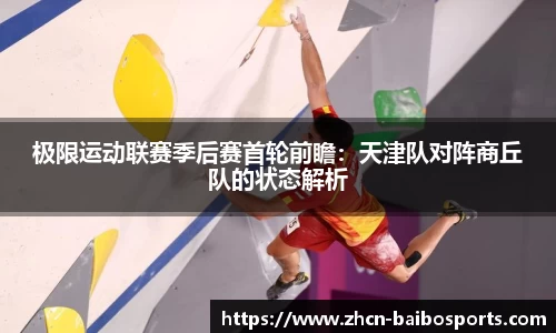 极限运动联赛季后赛首轮前瞻：天津队对阵商丘队的状态解析