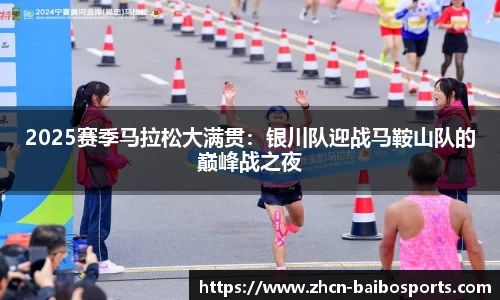 2025赛季马拉松大满贯：银川队迎战马鞍山队的巅峰战之夜