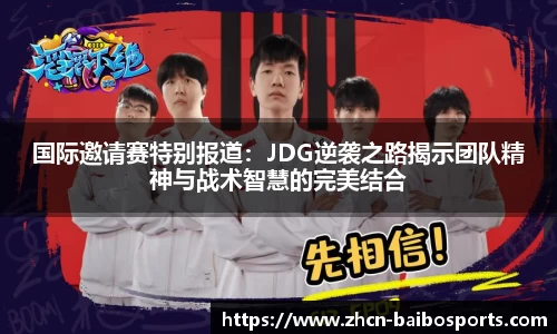 国际邀请赛特别报道：JDG逆袭之路揭示团队精神与战术智慧的完美结合