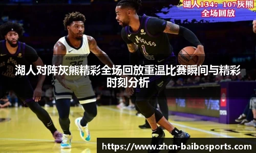 湖人对阵灰熊精彩全场回放重温比赛瞬间与精彩时刻分析